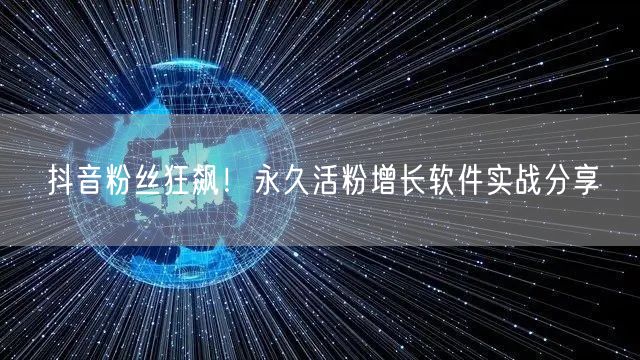 抖音粉丝狂飙！永久活粉增长软件实战分享
