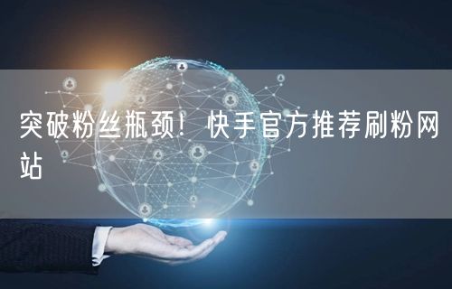 突破粉丝瓶颈！快手官方推荐刷粉网站