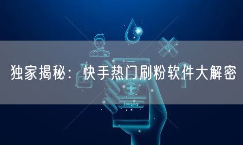 独家揭秘：快手热门刷粉软件大解密