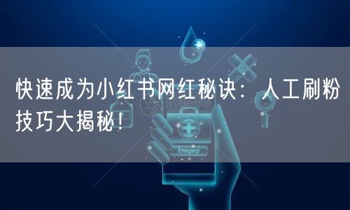 快速成为小红书网红秘诀：人工刷粉技巧大揭秘！