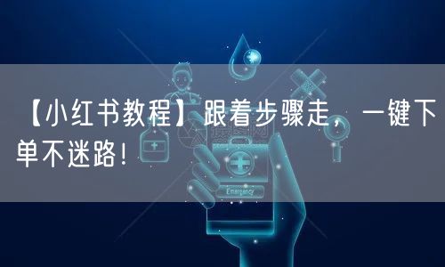 【小红书教程】跟着步骤走，一键下单不迷路！