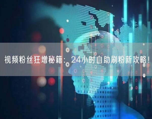 视频粉丝狂增秘籍：24小时自助刷粉新攻略！