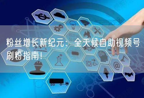 粉丝增长新纪元：全天候自助视频号刷粉指南！