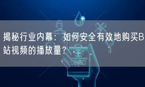 揭秘行业内幕：如何安全有效地购买B站视频的播放量？