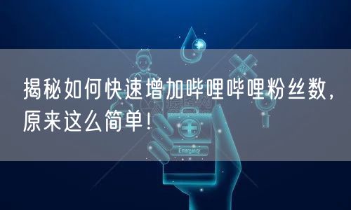 揭秘如何快速增加哔哩哔哩粉丝数，原来这么简单！