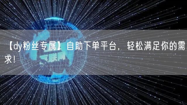 【dy粉丝专属】自助下单平台，轻松满足你的需求！