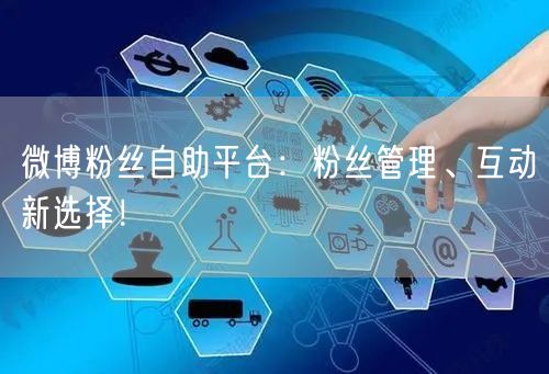 微博粉丝自助平台：粉丝管理、互动新选择！