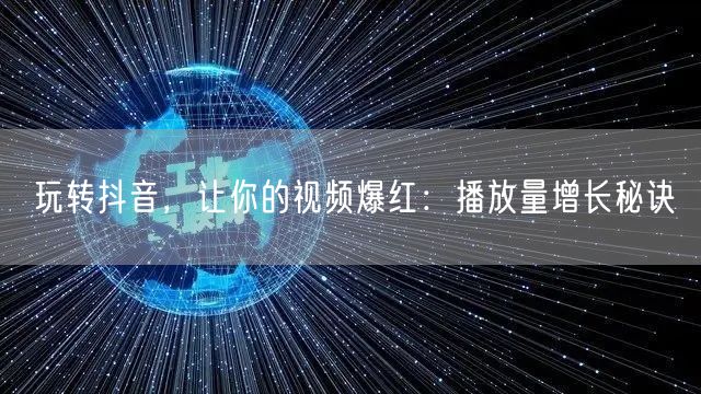 玩转抖音，让你的视频爆红：播放量增长秘诀