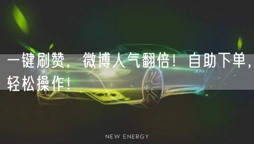 一键刷赞，微博人气翻倍！自助下单，轻松操作！