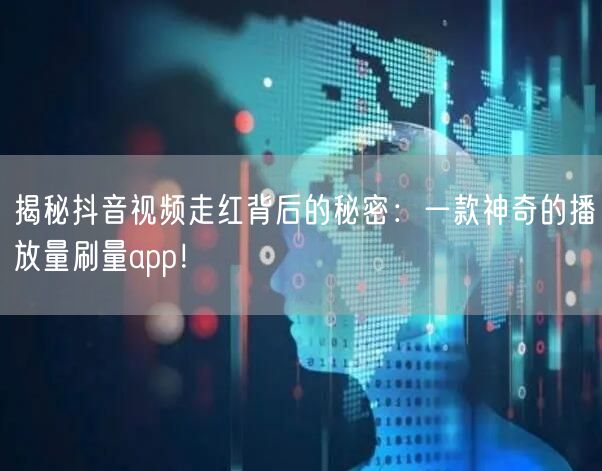 揭秘抖音视频走红背后的秘密：一款神奇的播放量刷量app！