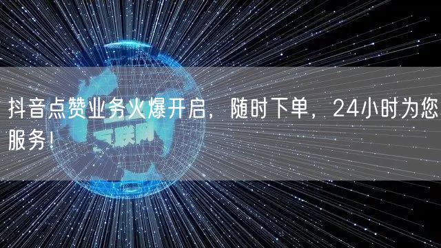抖音点赞业务火爆开启，随时下单，24小时为您服务！