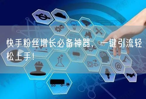 快手粉丝增长必备神器，一键引流轻松上手！