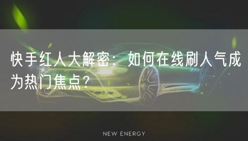 快手红人大解密：如何在线刷人气成为热门焦点？