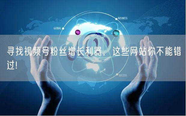 寻找视频号粉丝增长利器，这些网站你不能错过!
