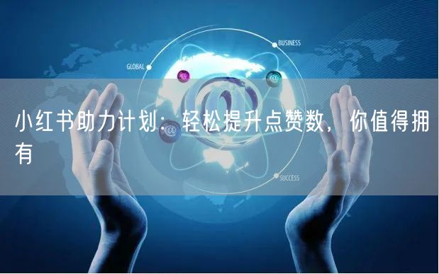 小红书助力计划：轻松提升点赞数，你值得拥有