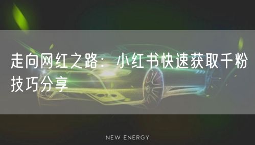 走向网红之路：小红书快速获取千粉技巧分享