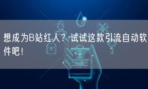 想成为B站红人？试试这款引流自动软件吧！