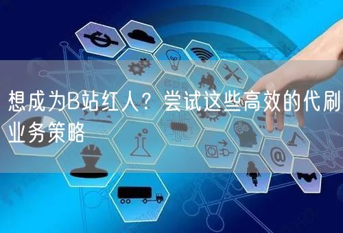 想成为B站红人？尝试这些高效的代刷业务策略