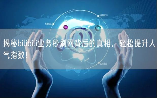 揭秘bilibili业务秒刷网背后的真相，轻松提升人气指数！