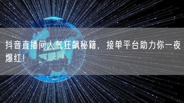 抖音直播间人气狂飙秘籍，接单平台助力你一夜爆红！