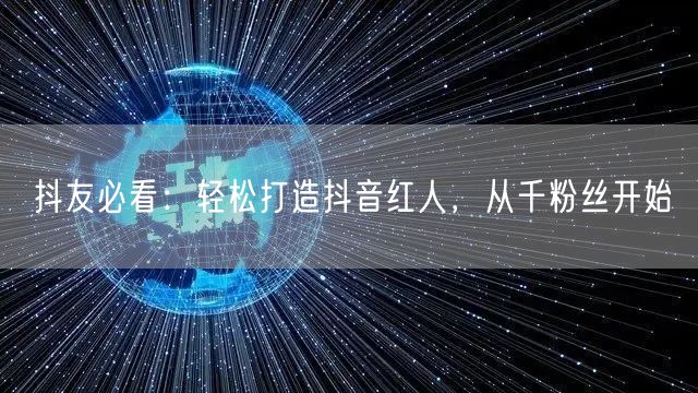 抖友必看：轻松打造抖音红人，从千粉丝开始
