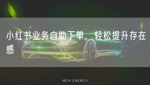 小红书业务自助下单，轻松提升存在感