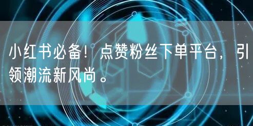 小红书必备！点赞粉丝下单平台，引领潮流新风尚。