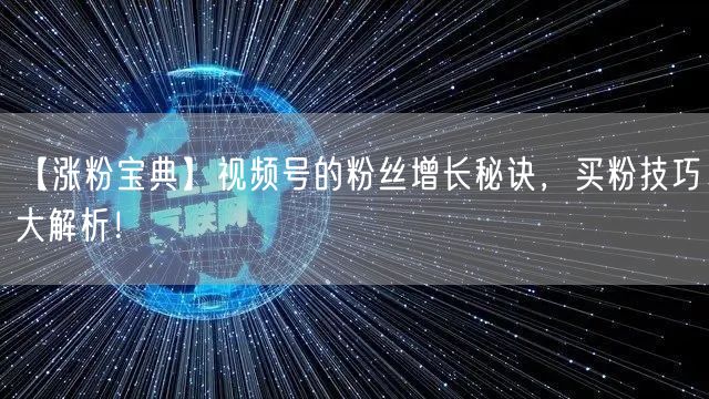 【涨粉宝典】视频号的粉丝增长秘诀，买粉技巧大解析！