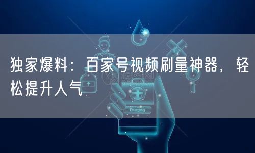 独家爆料：百家号视频刷量神器，轻松提升人气