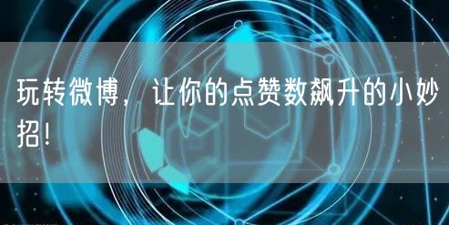 玩转微博，让你的点赞数飙升的小妙招！