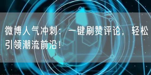 微博人气冲刺：一键刷赞评论，轻松引领潮流前沿！