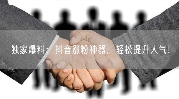 独家爆料：抖音涨粉神器，轻松提升人气！