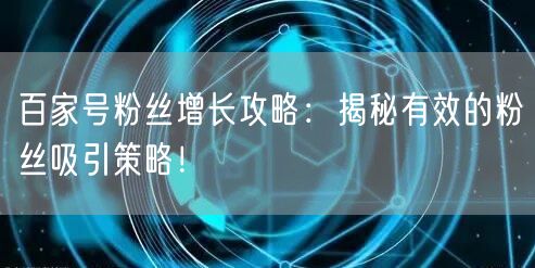 百家号粉丝增长攻略：揭秘有效的粉丝吸引策略！