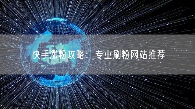 快手涨粉攻略：专业刷粉网站推荐