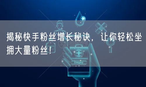 揭秘快手粉丝增长秘诀，让你轻松坐拥大量粉丝！