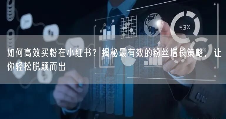 如何高效买粉在小红书？揭秘最有效的粉丝增长策略，让你轻松脱颖而出