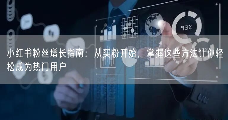 小红书粉丝增长指南：从买粉开始，掌握这些方法让你轻松成为热门用户
