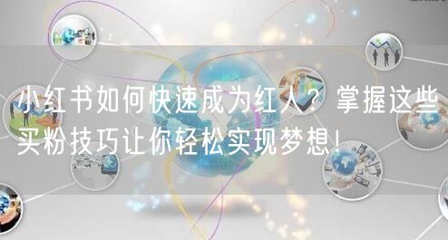 小红书如何快速成为红人？掌握这些买粉技巧让你轻松实现梦想！