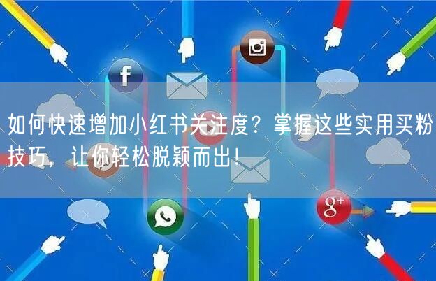 如何快速增加小红书关注度？掌握这些实用买粉技巧，让你轻松脱颖而出！