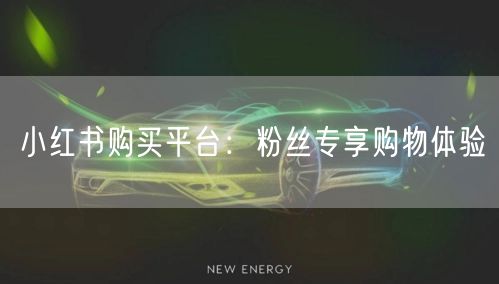 小红书购买平台：粉丝专享购物体验