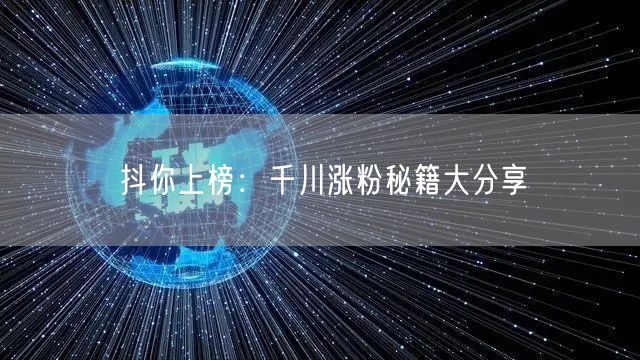 抖你上榜：千川涨粉秘籍大分享