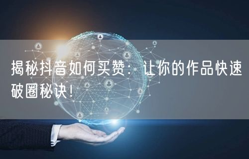 揭秘抖音如何买赞：让你的作品快速破圈秘诀！
