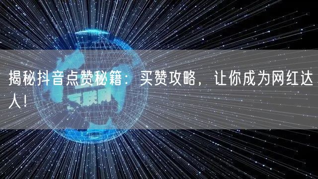 揭秘抖音点赞秘籍：买赞攻略，让你成为网红达人！