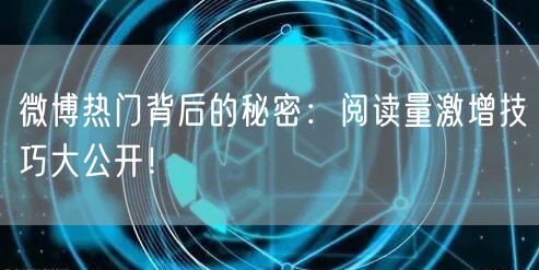 微博热门背后的秘密：阅读量激增技巧大公开！