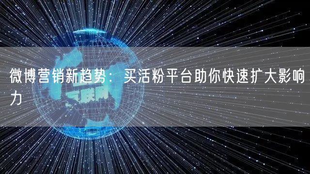微博营销新趋势：买活粉平台助你快速扩大影响力