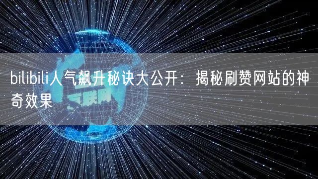 bilibili人气飙升秘诀大公开：揭秘刷赞网站的神奇效果