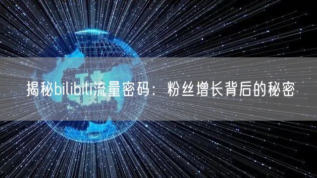 揭秘bilibili流量密码：粉丝增长背
