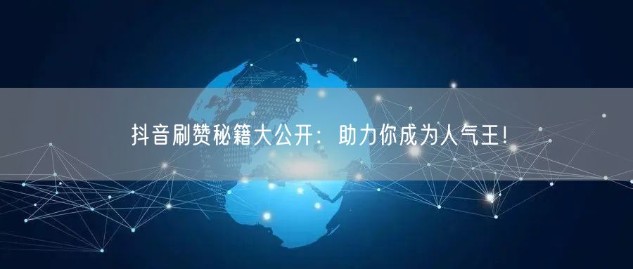 抖音刷赞秘籍大公开：助力你成为人气王！
