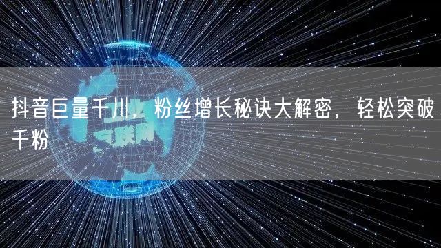 抖音巨量千川，粉丝增长秘诀大解密，轻松突破千粉