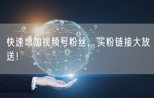快速增加视频号粉丝，买粉链接大放送！